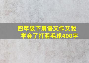 四年级下册语文作文我学会了打羽毛球400字