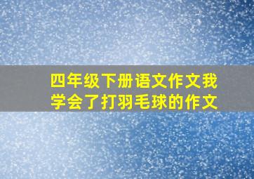 四年级下册语文作文我学会了打羽毛球的作文