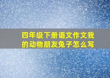 四年级下册语文作文我的动物朋友兔子怎么写