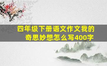 四年级下册语文作文我的奇思妙想怎么写400字