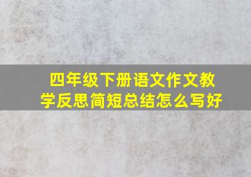 四年级下册语文作文教学反思简短总结怎么写好