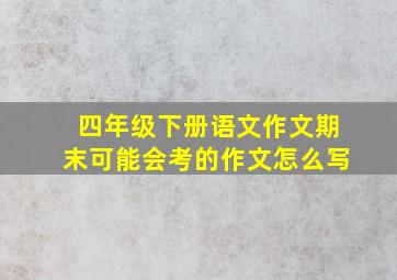 四年级下册语文作文期末可能会考的作文怎么写