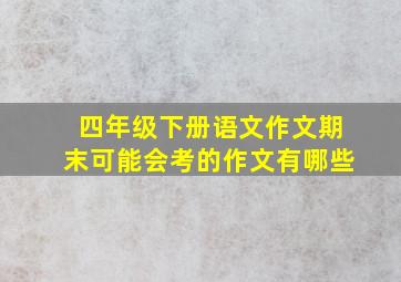 四年级下册语文作文期末可能会考的作文有哪些