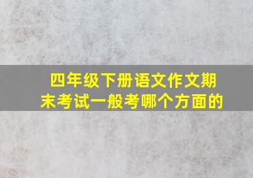 四年级下册语文作文期末考试一般考哪个方面的