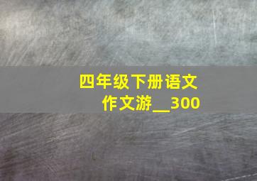 四年级下册语文作文游__300