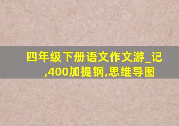 四年级下册语文作文游_记,400加提钢,思维导图