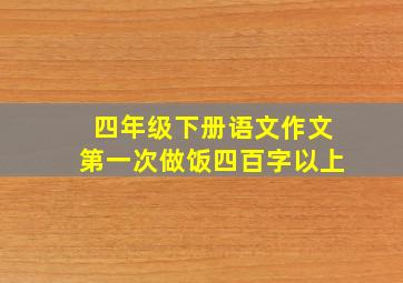 四年级下册语文作文第一次做饭四百字以上