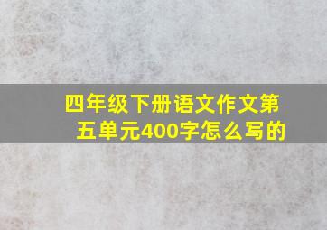 四年级下册语文作文第五单元400字怎么写的