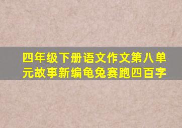 四年级下册语文作文第八单元故事新编龟兔赛跑四百字