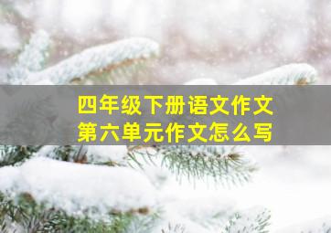 四年级下册语文作文第六单元作文怎么写