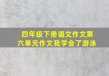 四年级下册语文作文第六单元作文我学会了游泳