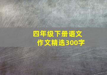 四年级下册语文作文精选300字