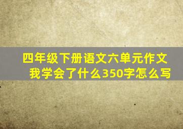 四年级下册语文六单元作文我学会了什么350字怎么写