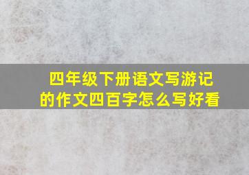 四年级下册语文写游记的作文四百字怎么写好看