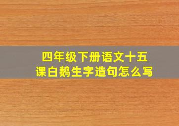 四年级下册语文十五课白鹅生字造句怎么写