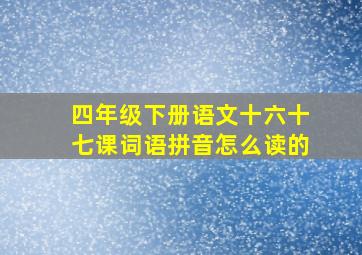 四年级下册语文十六十七课词语拼音怎么读的