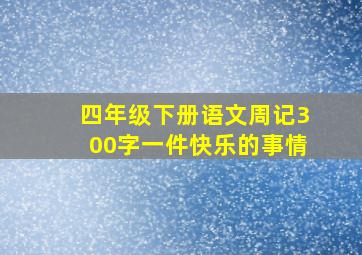 四年级下册语文周记300字一件快乐的事情