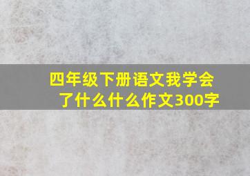 四年级下册语文我学会了什么什么作文300字