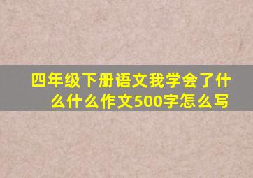 四年级下册语文我学会了什么什么作文500字怎么写