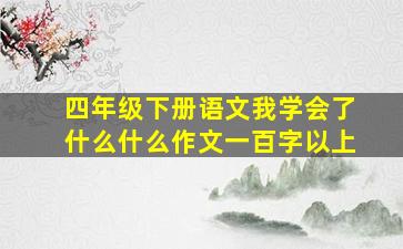 四年级下册语文我学会了什么什么作文一百字以上