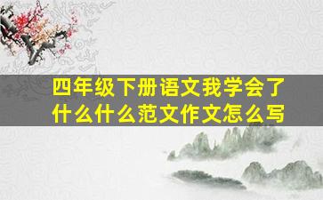 四年级下册语文我学会了什么什么范文作文怎么写