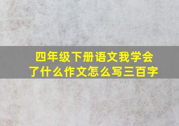 四年级下册语文我学会了什么作文怎么写三百字