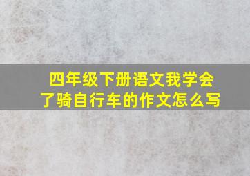 四年级下册语文我学会了骑自行车的作文怎么写