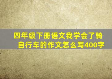 四年级下册语文我学会了骑自行车的作文怎么写400字