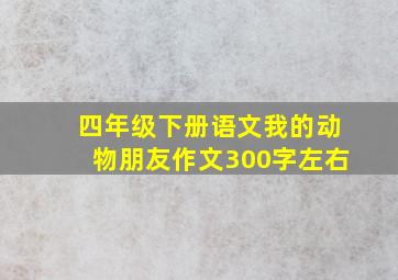 四年级下册语文我的动物朋友作文300字左右