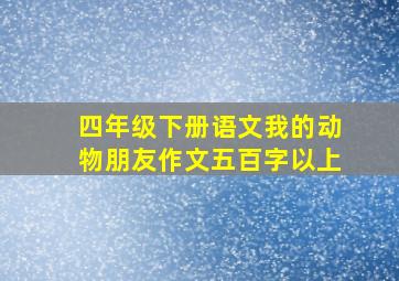 四年级下册语文我的动物朋友作文五百字以上