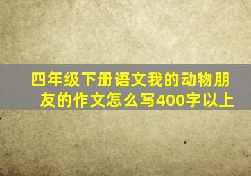 四年级下册语文我的动物朋友的作文怎么写400字以上