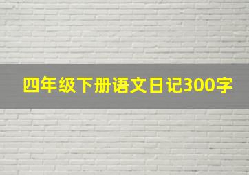 四年级下册语文日记300字