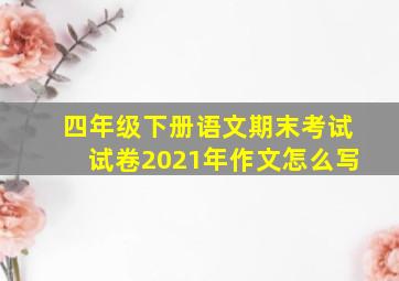 四年级下册语文期末考试试卷2021年作文怎么写