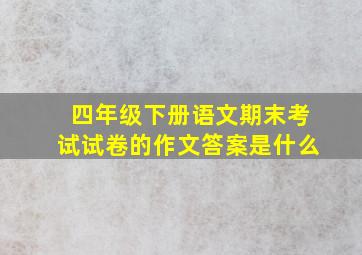 四年级下册语文期末考试试卷的作文答案是什么