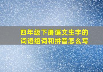 四年级下册语文生字的词语组词和拼音怎么写