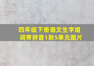 四年级下册语文生字组词带拼音1到5单元图片