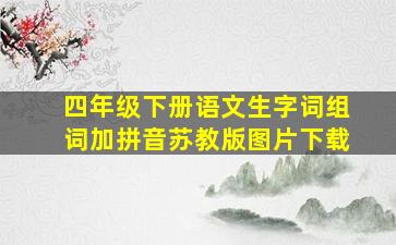 四年级下册语文生字词组词加拼音苏教版图片下载