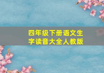 四年级下册语文生字读音大全人教版