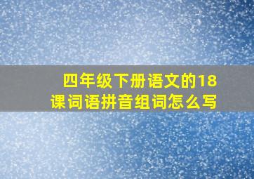 四年级下册语文的18课词语拼音组词怎么写