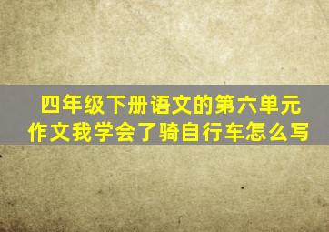 四年级下册语文的第六单元作文我学会了骑自行车怎么写