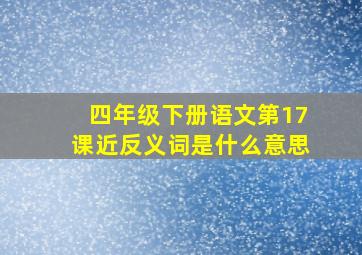 四年级下册语文第17课近反义词是什么意思