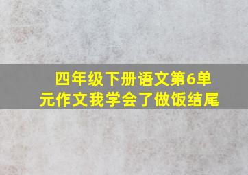 四年级下册语文第6单元作文我学会了做饭结尾