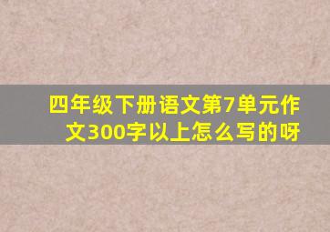 四年级下册语文第7单元作文300字以上怎么写的呀