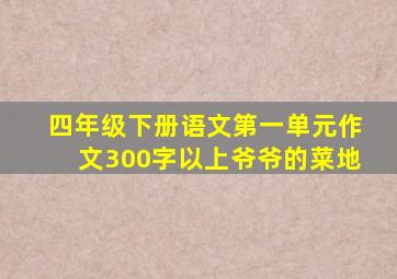 四年级下册语文第一单元作文300字以上爷爷的菜地