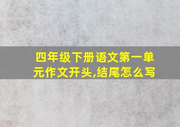 四年级下册语文第一单元作文开头,结尾怎么写