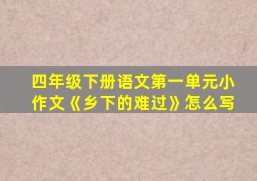 四年级下册语文第一单元小作文《乡下的难过》怎么写