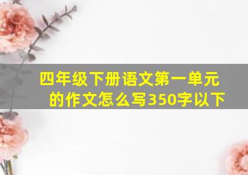 四年级下册语文第一单元的作文怎么写350字以下