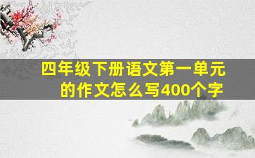 四年级下册语文第一单元的作文怎么写400个字