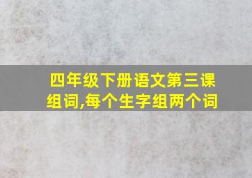 四年级下册语文第三课组词,每个生字组两个词