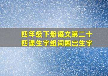 四年级下册语文第二十四课生字组词圈岀生字